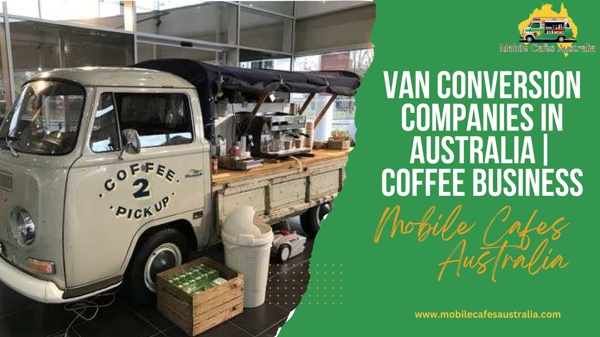 Leads Van Conversion Companies in Australia For Coffee Business | Mobile Cafes Australia